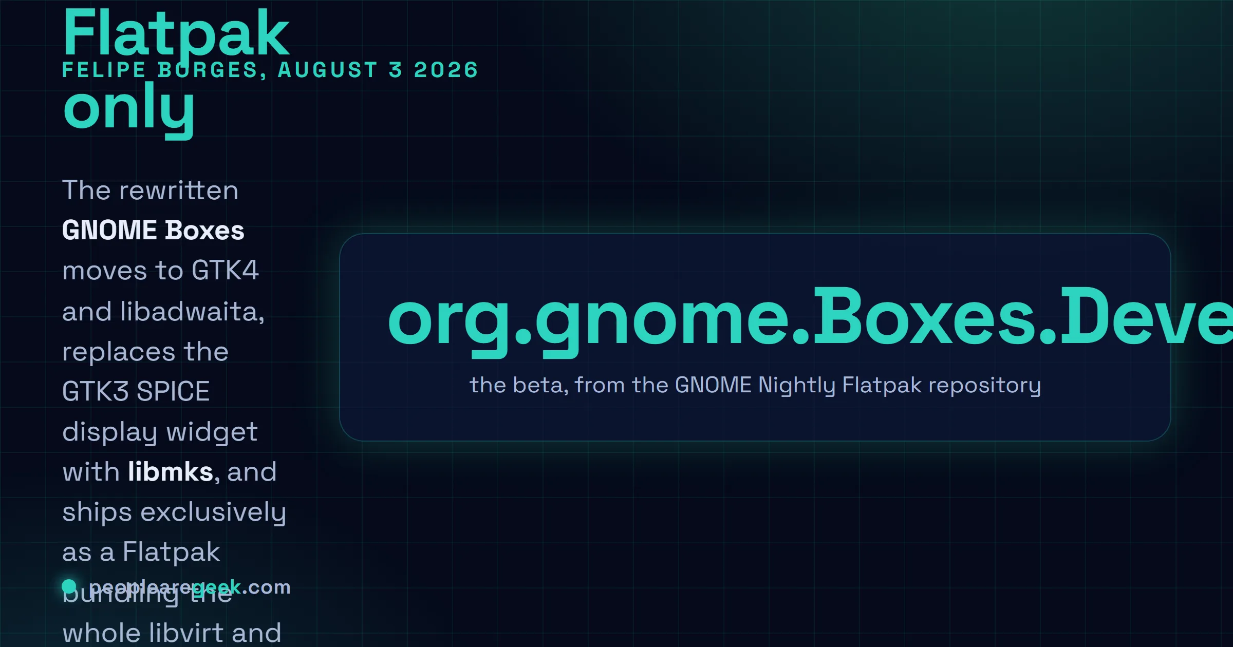 Carte réponse : Felipe Borges a publié le 3 août 2026 une bêta de GNOME Boxes réécrit après deux ans de travail, avec le passage à GTK4 et libadwaita, le remplacement du widget d'affichage SPICE GTK3 par libmks, une distribution uniquement en Flatpak, l'installation de Windows 11 sans contournement du démarrage sécurisé ni du TPM, et l'ajout de VSOCK et de la redirection de ports.