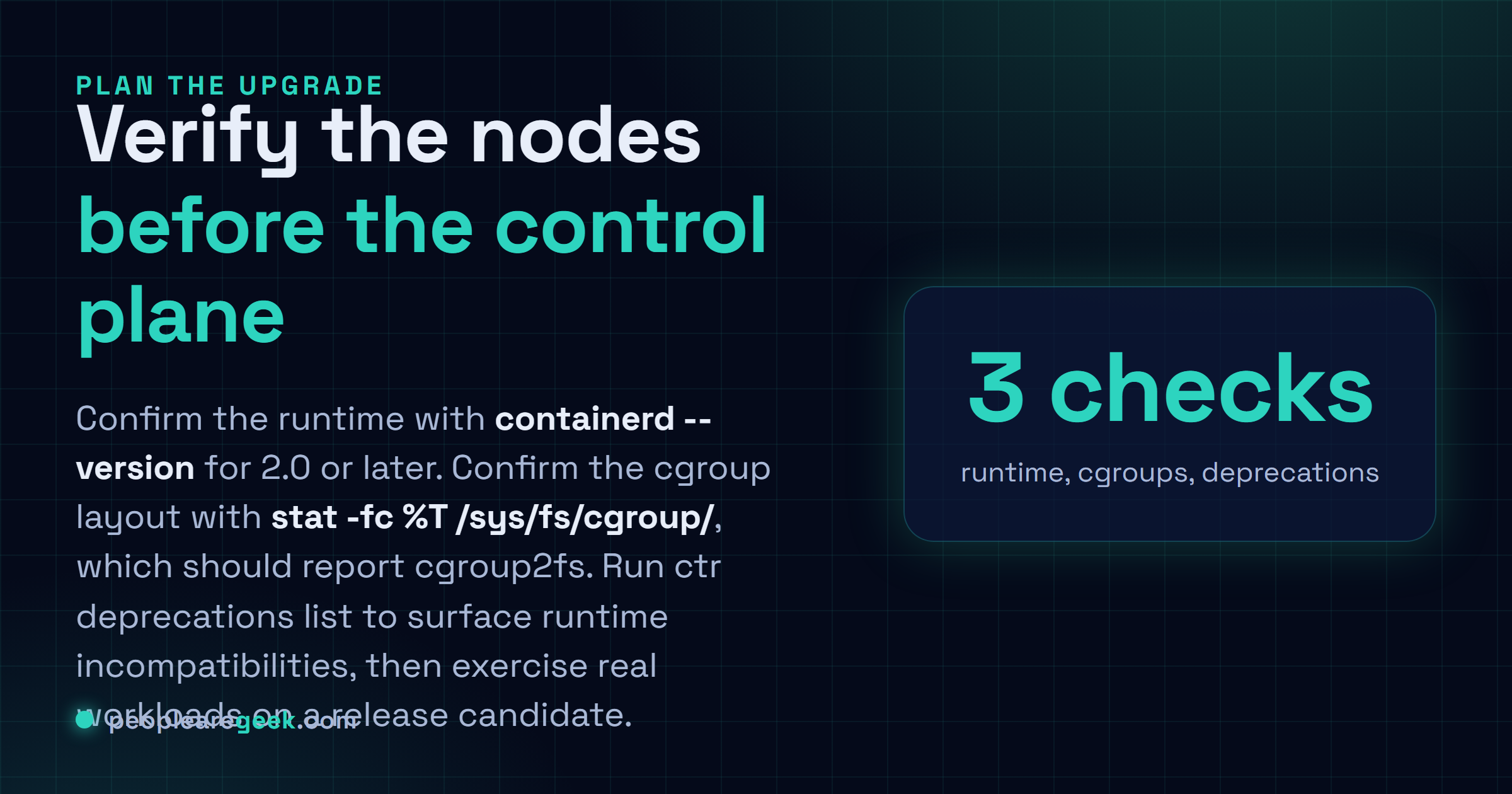 Carte réponse : trois vérifications avant de monter en Kubernetes v1.37. Vérifier containerd 2.0 ou supérieur avec containerd --version. Vérifier cgroup v2 avec stat -fc %T sur le système de fichiers cgroup. Lancer ctr deprecations list pour faire remonter les incompatibilités du runtime, puis tester les charges sur une version candidate.