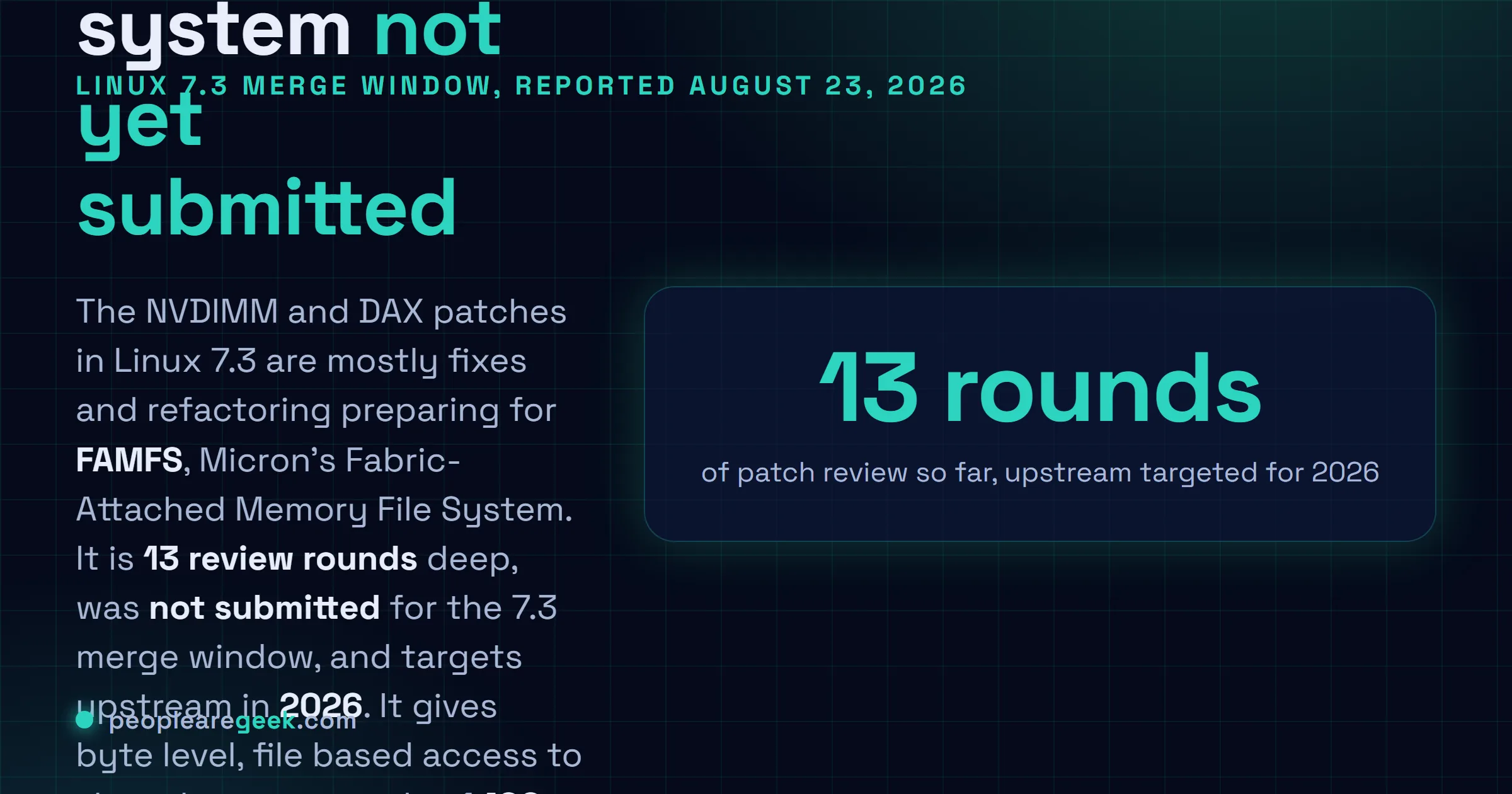 Answer card: the NVDIMM and DAX patches merged for Linux 7.3 are mostly preparation for Micron's FAMFS file system for fabric attached memory, which has been through 13 rounds of patch review, was not submitted for the 7.3 merge window, targets upstream acceptance in 2026, and is built for byte level file based access to shared memory pools around 100 TB and larger on CXL servers.