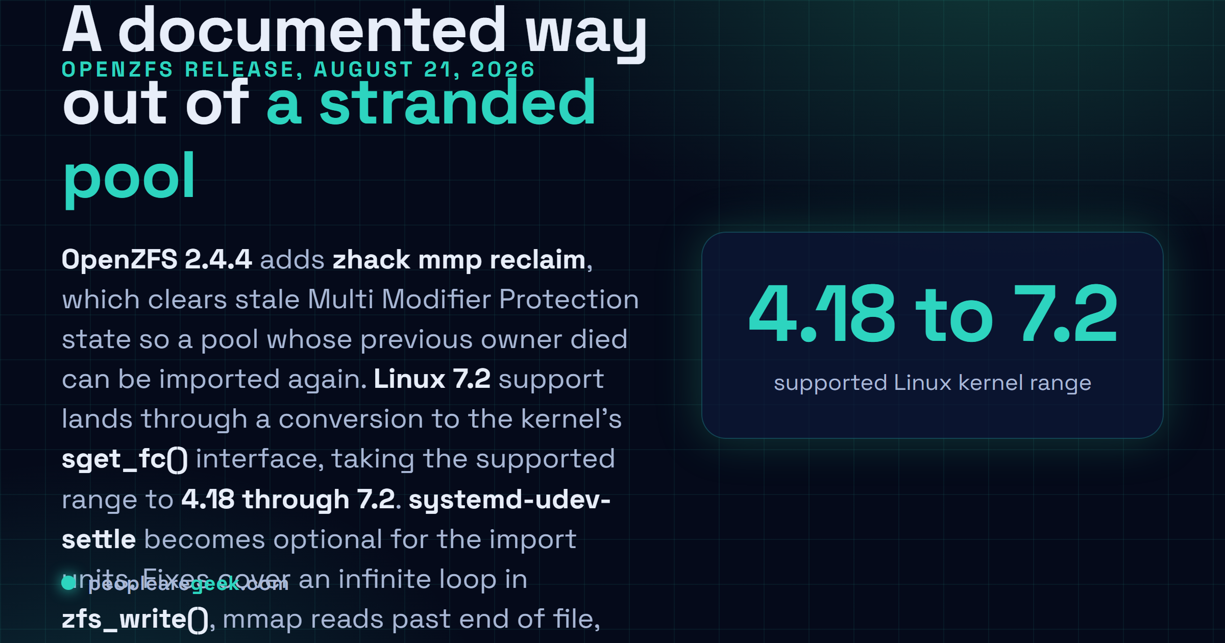 Answer card: OpenZFS 2.4.4 was released on August 21 2026 with support for the Linux 7.2 kernel taking the supported range to 4.18 through 7.2, a new zhack mmp reclaim command for pools stranded by Multi Modifier Protection, an optional systemd-udev-settle dependency for import units, and fixes for an infinite loop in zfs_write and mmap reads past end of file.