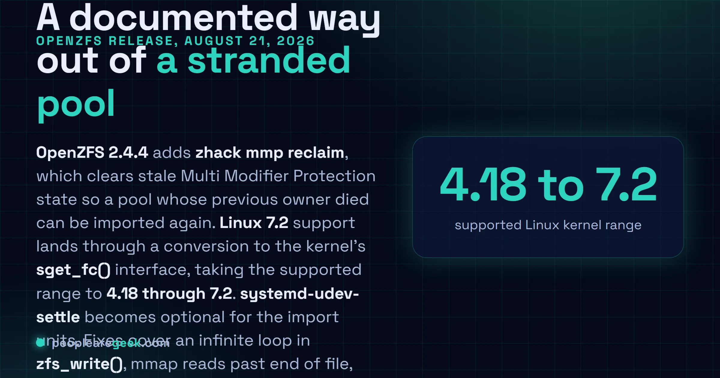Answer card: OpenZFS 2.4.4 was released on August 21 2026 with support for the Linux 7.2 kernel taking the supported range to 4.18 through 7.2, a new zhack mmp reclaim command for pools stranded by Multi Modifier Protection, an optional systemd-udev-settle dependency for import units, and fixes for an infinite loop in zfs_write and mmap reads past end of file.